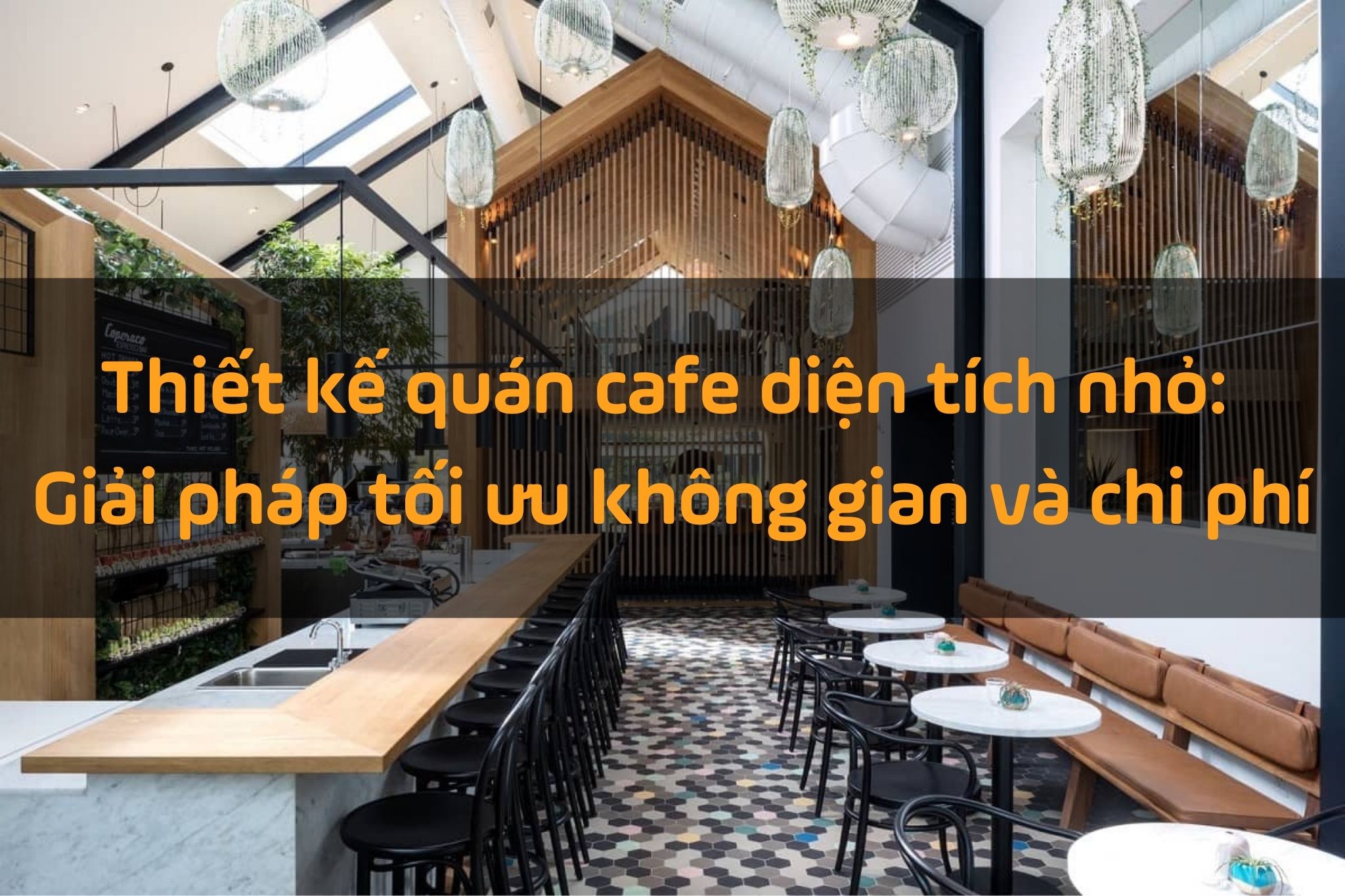 Bí quyết tối ưu hóa thiết kế quán cafe diện tích nhỏ: Đẹp, chất và tiết kiệm